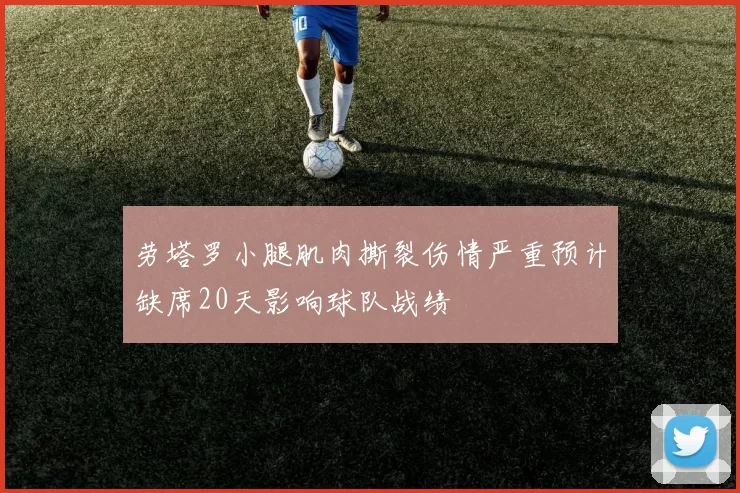 劳塔罗小腿肌肉撕裂伤情严重预计缺席20天影响球队战绩