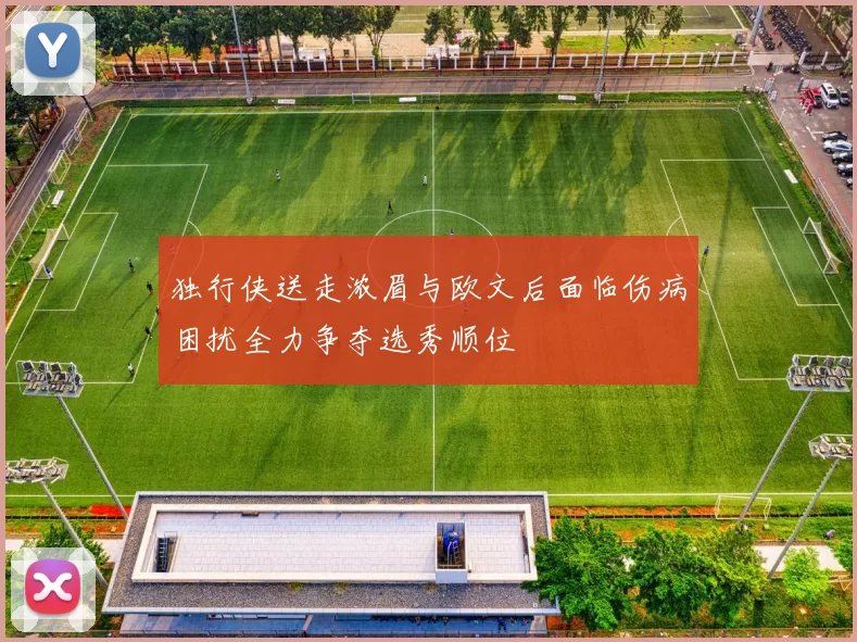 独行侠送走浓眉与欧文后面临伤病困扰全力争夺选秀顺位