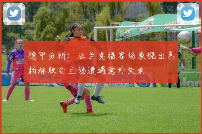 德甲分析：法兰克福客场表现出色柏林联合主场遭遇意外失利