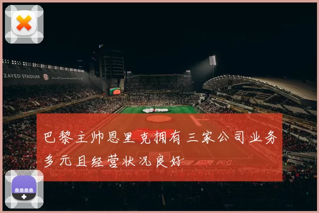 巴黎主帅恩里克拥有三家公司业务多元且经营状况良好