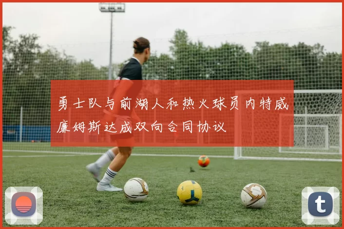 勇士队与前湖人和热火球员内特威廉姆斯达成双向合同协议