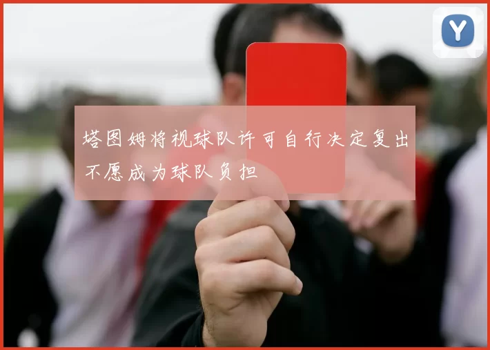塔图姆将视球队许可自行决定复出不愿成为球队负担