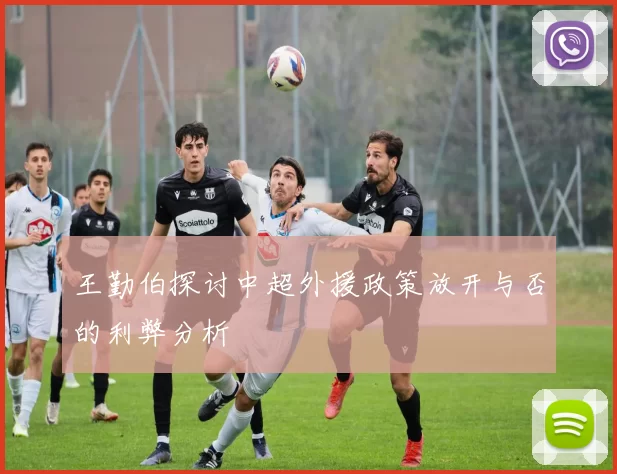 王勤伯探讨中超外援政策放开与否的利弊分析