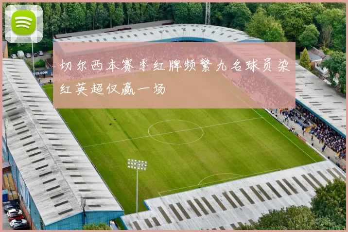 切尔西本赛季红牌频繁九名球员染红英超仅赢一场