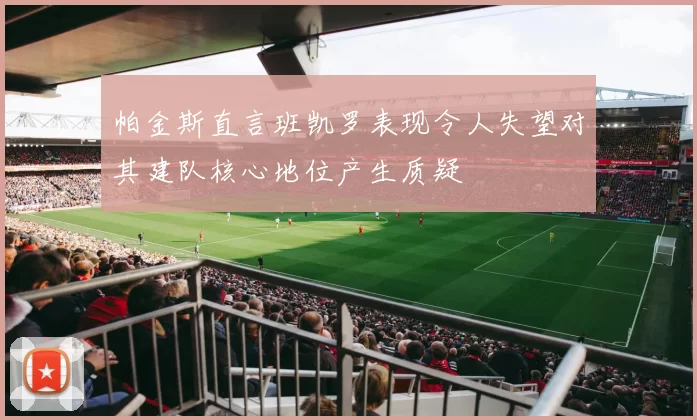 帕金斯直言班凯罗表现令人失望对其建队核心地位产生质疑