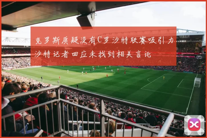 克罗斯质疑没有C罗沙特联赛吸引力沙特记者回应未找到相关言论
