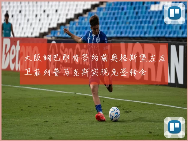 大阪钢巴即将签约前奥格斯堡左后卫菲利普马克斯实现免签转会