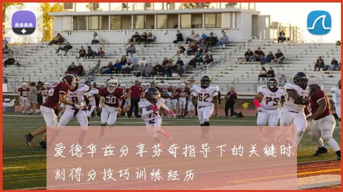 爱德华兹分享芬奇指导下的关键时刻得分技巧训练经历