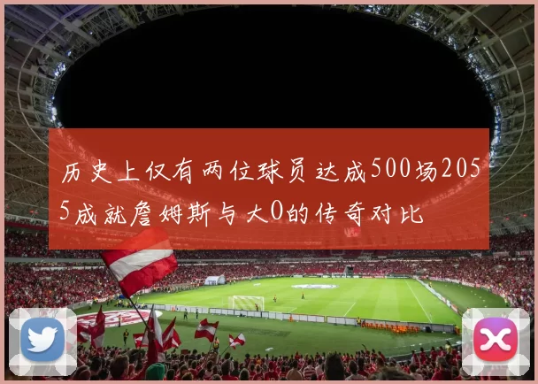 历史上仅有两位球员达成500场2055成就詹姆斯与大O的传奇对比