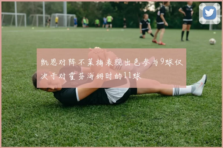 凯恩对阵不莱梅表现出色参与9球仅次于对霍芬海姆时的11球