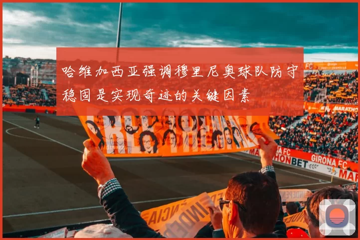 哈维加西亚强调穆里尼奥球队防守稳固是实现奇迹的关键因素